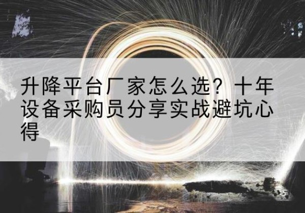 淮阴升降平台厂家-怎么选？十年设备采购员分享实战避坑心得