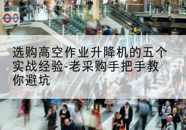 淮阴高空作业升降机厂家-选购高空作业升降机的五个实战经验-老采购手把手教你避坑
