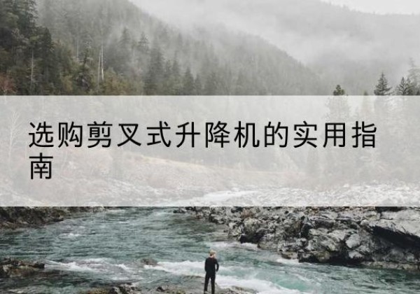 淮阴剪叉式升降机怎么选-选购剪叉式升降机的实用指南